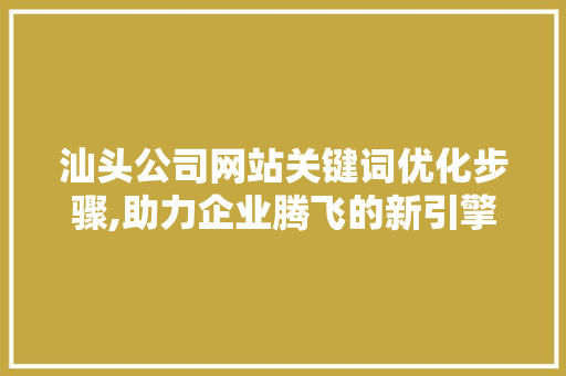 汕头公司网站关键词优化步骤,助力企业腾飞的新引擎 百度SEO