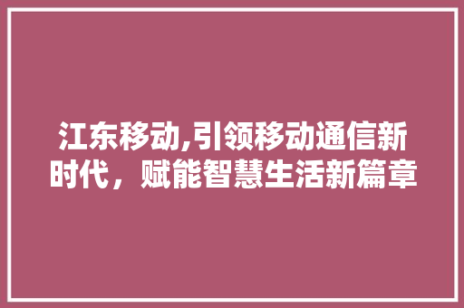 江东移动,引领移动通信新时代，赋能智慧生活新篇章 搜狗SEO