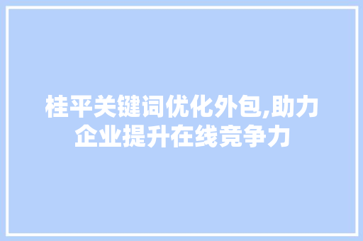 桂平关键词优化外包,助力企业提升在线竞争力 搜狗SEO