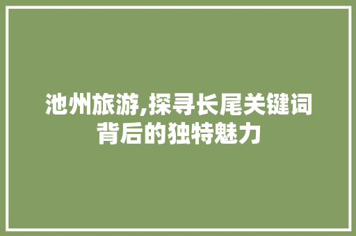 池州旅游,探寻长尾关键词背后的独特魅力