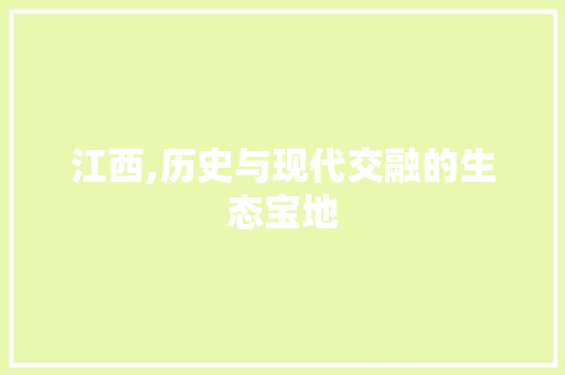 江西,历史与现代交融的生态宝地 搜狗SEO