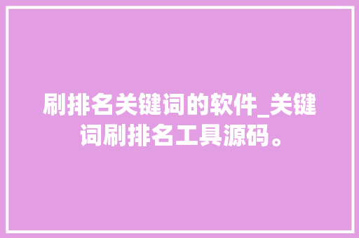 刷排名关键词的软件_关键词刷排名工具源码。 刷排名关键词的软件_关键词刷排名工具源码。 SEO关键词