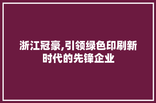 浙江冠豪,引领绿色印刷新时代的先锋企业 百度SEO