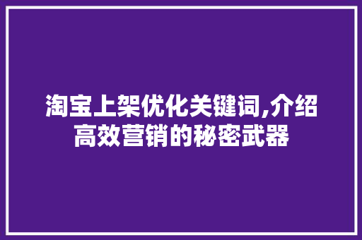 淘宝上架优化关键词,介绍高效营销的秘密武器
