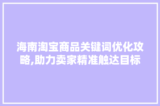 海南淘宝商品关键词优化攻略,助力卖家精准触达目标消费者 百度SEO