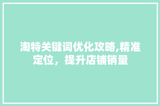 淘特关键词优化攻略,精准定位，提升店铺销量 搜狗SEO