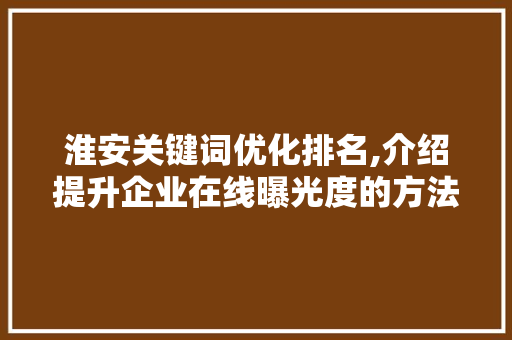 淮安关键词优化排名,介绍提升企业在线曝光度的方法