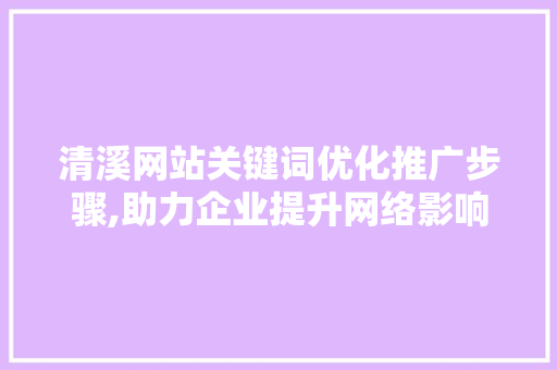 清溪网站关键词优化推广步骤,助力企业提升网络影响力 网站建设公司