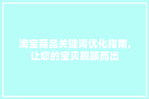 淘宝商品关键词优化指南,让您的宝贝脱颖而出