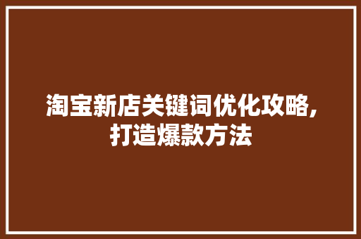 淘宝新店关键词优化攻略,打造爆款方法 网站建设公司