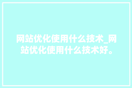网站优化使用什么技术_网站优化使用什么技术好。 网站优化使用什么技术_网站优化使用什么技术好。 百度SEO