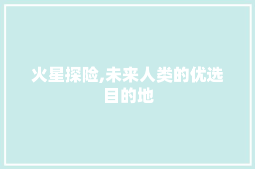 火星探险,未来人类的优选目的地 搜狗SEO