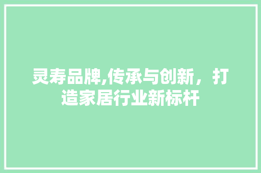 灵寿品牌,传承与创新，打造家居行业新标杆 必应SEO