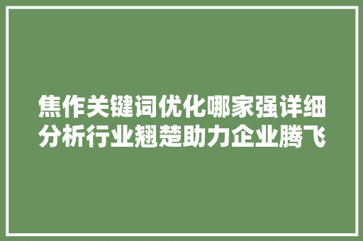 焦作关键词优化哪家强详细分析行业翘楚助力企业腾飞 网站建设公司