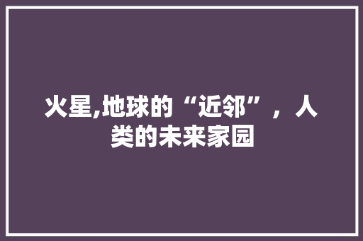 火星,地球的“近邻”，人类的未来家园 搜狗SEO