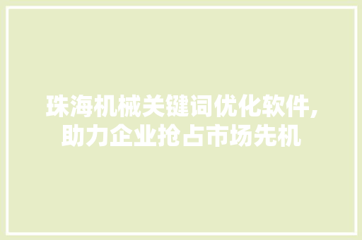 珠海机械关键词优化软件,助力企业抢占市场先机 搜狗SEO
