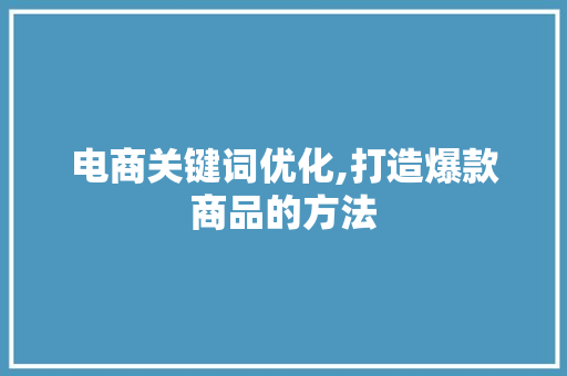电商关键词优化,打造爆款商品的方法 网站建设公司
