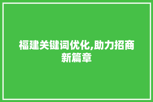 福建关键词优化,助力招商新篇章 神马SEO