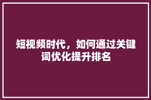 短视频时代,如何通过关键词优化提升排名 搜狗SEO 短视频时代,如何通过关键词优化提升排名 搜狗SEO