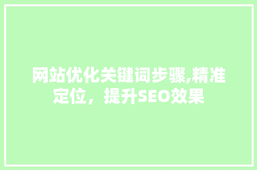 网站优化关键词步骤,精准定位，提升SEO效果 神马SEO