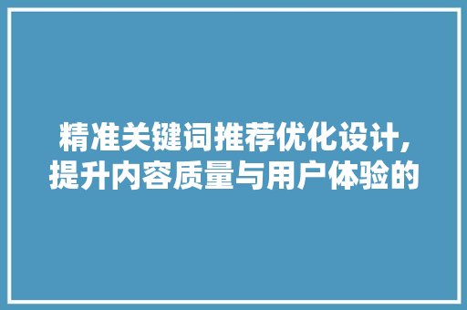 精准关键词推荐优化设计,提升内容质量与用户体验的双重步骤 网站建设公司