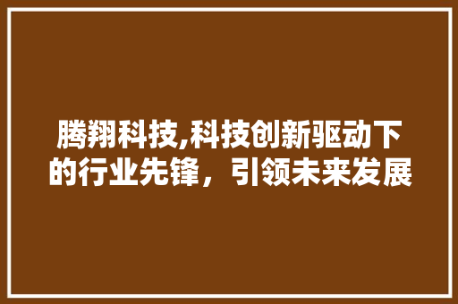 腾翔科技,科技创新驱动下的行业先锋，引领未来发展新趋势 搜狗SEO