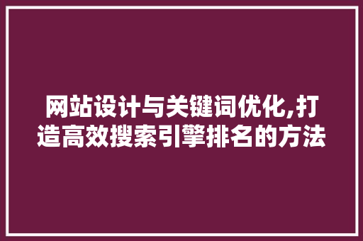 网站设计与关键词优化,打造高效搜索引擎排名的方法 网站建设公司