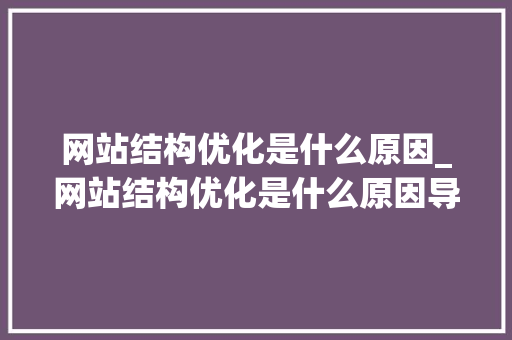 网站结构优化是什么原因_网站结构优化是什么原因导致的。 网站结构优化是什么原因_网站结构优化是什么原因导致的。 网站建设公司