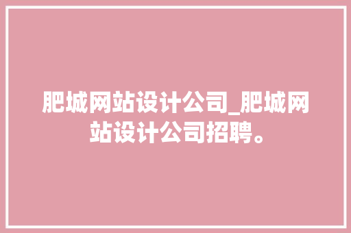 肥城网站设计公司_肥城网站设计公司招聘。 肥城网站设计公司_肥城网站设计公司招聘。 网站建设公司