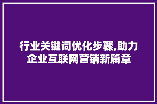 行业关键词优化步骤,助力企业互联网营销新篇章