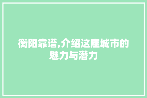 衡阳靠谱,介绍这座城市的魅力与潜力 搜狗SEO