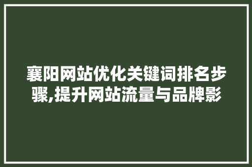 襄阳网站优化关键词排名步骤,提升网站流量与品牌影响力的方法