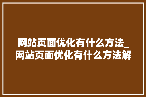 网站页面优化有什么方法_网站页面优化有什么方法解决。