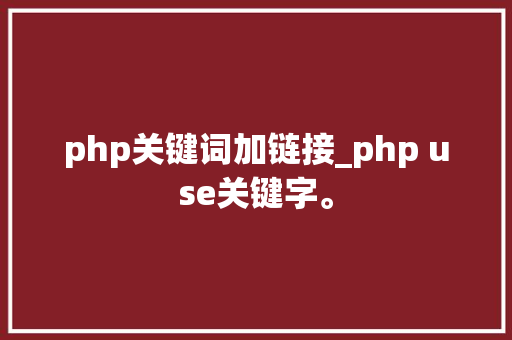 php关键词加链接_php use关键字。 php关键词加链接_php use关键字。 SEO关键词