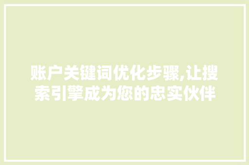 账户关键词优化步骤,让搜索引擎成为您的忠实伙伴
