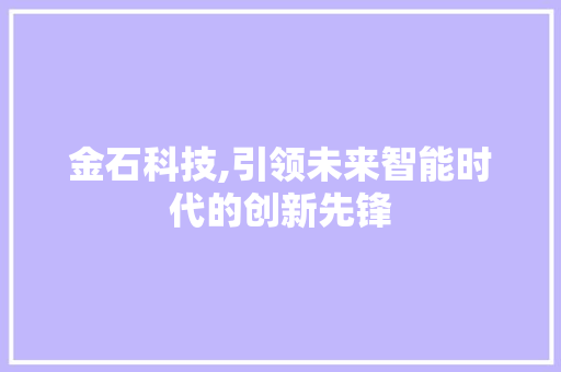 金石科技,引领未来智能时代的创新先锋 搜狗SEO