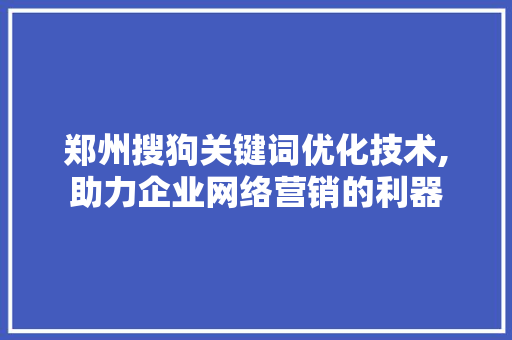 郑州搜狗关键词优化技术,助力企业网络营销的利器