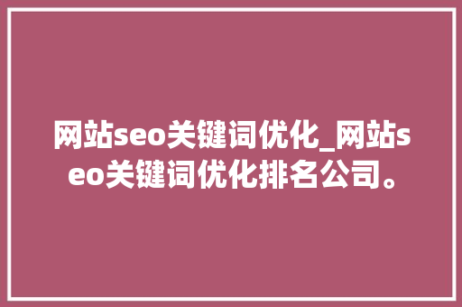 网站seo关键词优化_网站seo关键词优化排名公司。 网站seo关键词优化_网站seo关键词优化排名公司。 SEO关键词
