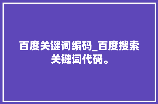 百度关键词编码_百度搜索关键词代码。