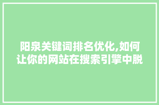 阳泉关键词排名优化,如何让你的网站在搜索引擎中脱颖而出