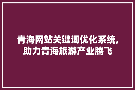 青海网站关键词优化系统,助力青海旅游产业腾飞 百度SEO