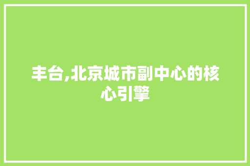 丰台,北京城市副中心的核心引擎