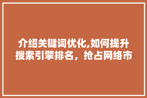 介绍关键词优化,如何提升搜索引擎排名，抢占网络市场先机