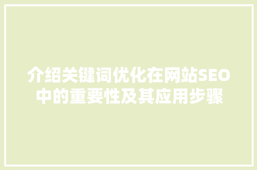 介绍关键词优化在网站SEO中的重要性及其应用步骤