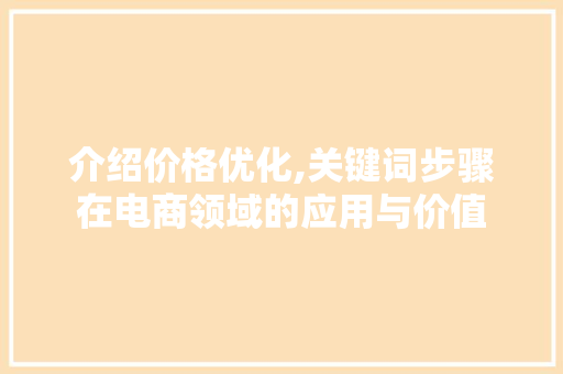 介绍价格优化,关键词步骤在电商领域的应用与价值 必应SEO 介绍价格优化,关键词步骤在电商领域的应用与价值 必应SEO