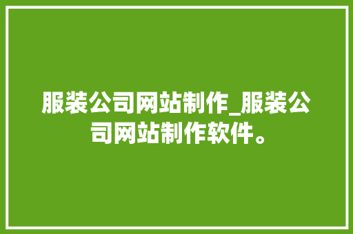 服装公司网站制作_服装公司网站制作软件。 服装公司网站制作_服装公司网站制作软件。 网站建设公司