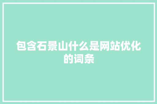 包含石景山什么是网站优化的词条