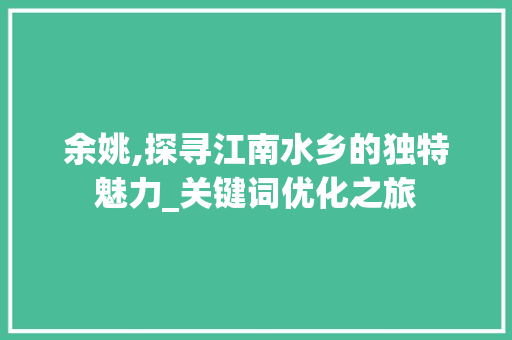余姚,探寻江南水乡的独特魅力_关键词优化之旅 网站建设公司