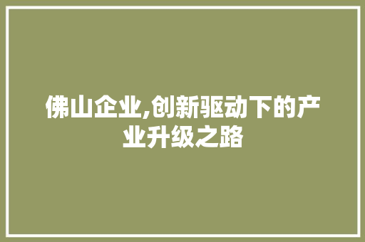 佛山企业,创新驱动下的产业升级之路 网站建设公司