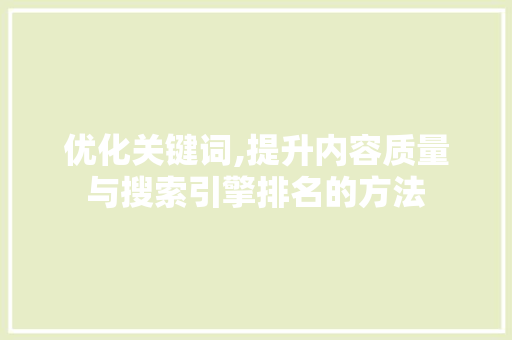 优化关键词,提升内容质量与搜索引擎排名的方法 百度SEO